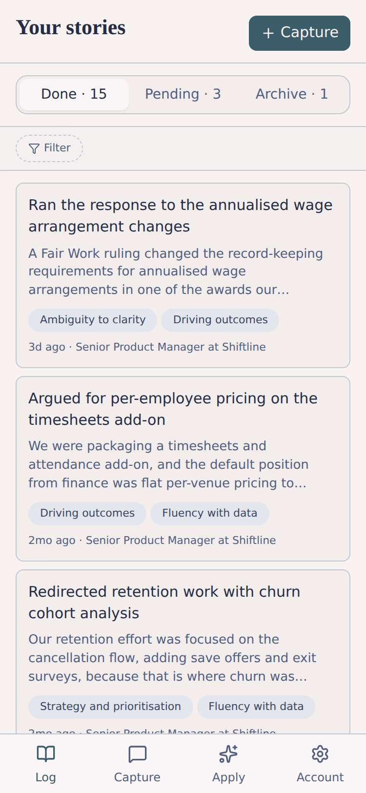 Your stories screen with a Capture button. Three tabs read Done 15, Pending 3, Archive 1, with a filter control below. Three story cards are visible: Ran the response to the annualised wage arrangement changes, tagged Ambiguity to clarity and Driving outcomes, 3 days ago; Argued for per-employee pricing on the timesheets add-on, tagged Fluency with data and Driving outcomes, 2 months ago; and Redirected retention work with churn cohort analysis, tagged Strategy and prioritisation and Fluency with data. Each card carries a first line of the story and the job it belongs to.
